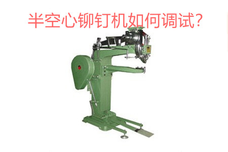 半空心鉚釘機如何調(diào)試？